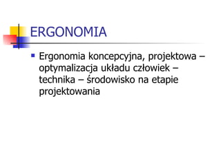 ERGONOMIA Ergonomia koncepcyjna, projektowa – optymalizacja układu człowiek – technika – środowisko na etapie projektowania 