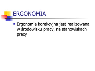ERGONOMIA Ergonomia korekcyjna jest realizowana w środowisku pracy, na stanowiskach pracy 