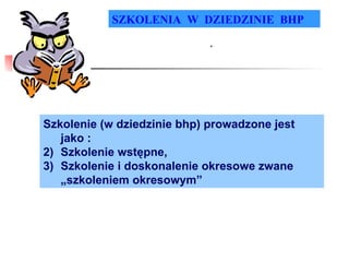 SZKOLENIA  W  DZIEDZINIE  BHP .  Szkolenie (w dziedzinie bhp) prowadzone jest jako : Szkolenie wstępne, Szkolenie i doskonalenie okresowe zwane „szkoleniem okresowym” 