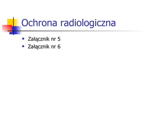 Ochrona radiologiczna Załącznik nr 5 Załącznik nr 6 