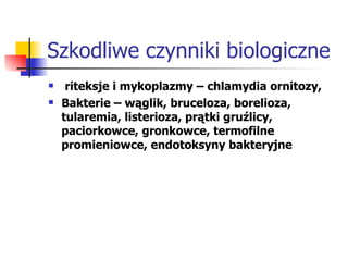 Szkodliwe czynniki biologiczne riteksje i mykoplazmy – chlamydia ornitozy,  Bakterie – wąglik, bruceloza, borelioza, tularemia, listerioza, prątki gruźlicy, paciorkowce, gronkowce, termofilne promieniowce, endotoksyny bakteryjne 