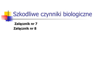 Szkodliwe czynniki biologiczne Załącznik nr 7 Załącznik nr 8 