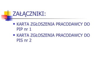 ZAŁĄCZNIKI: KARTA ZGŁOSZENIA PRACODAWCY DO PIP nr 1 KARTA ZGŁOSZENIA PRACODAWCY DO PIS nr 2 
