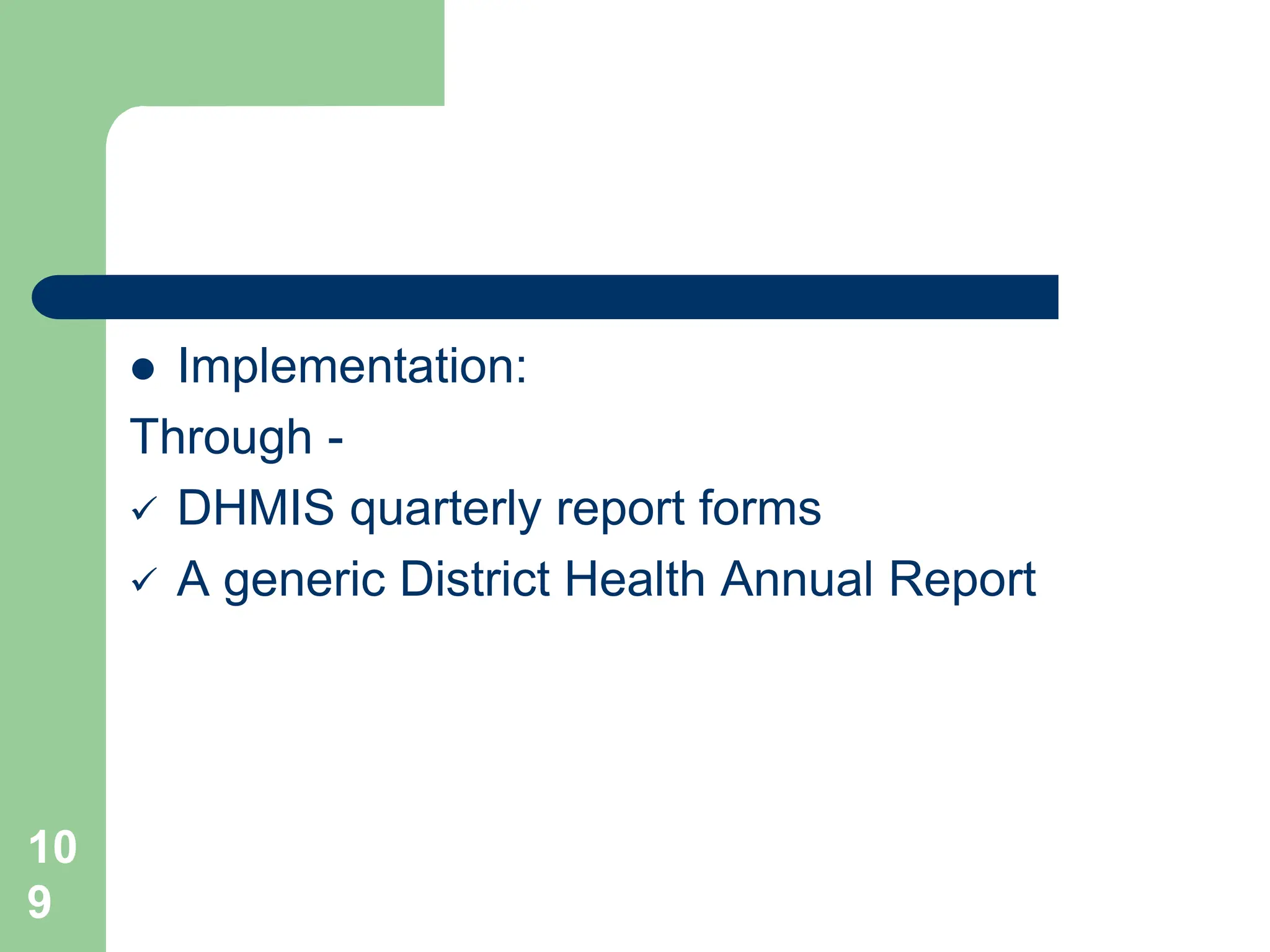 10
9
 Implementation:
Through -
 DHMIS quarterly report forms
 A generic District Health Annual Report
 