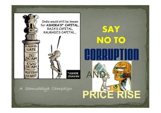 SAY
                         NO TO
                       CORRUPTION
                       AND
A Samudaaya Campaign
                       PRICE RISE
 