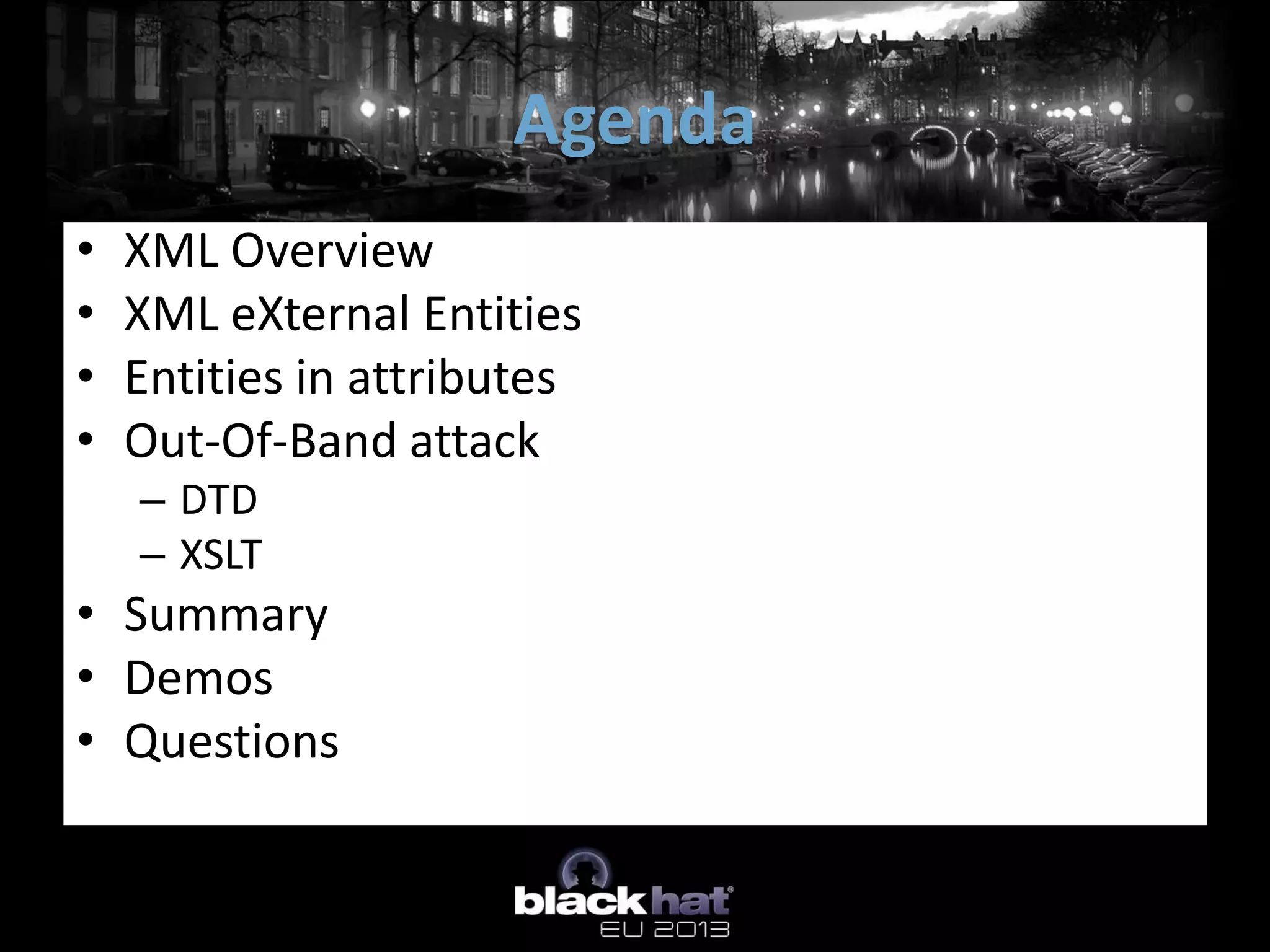 Agenda
•   XML Overview
•   XML eXternal Entities
•   Entities in attributes
•   Out-Of-Band attack
    – DTD
    – XSLT
• Summary
• Demos
• Questions
 