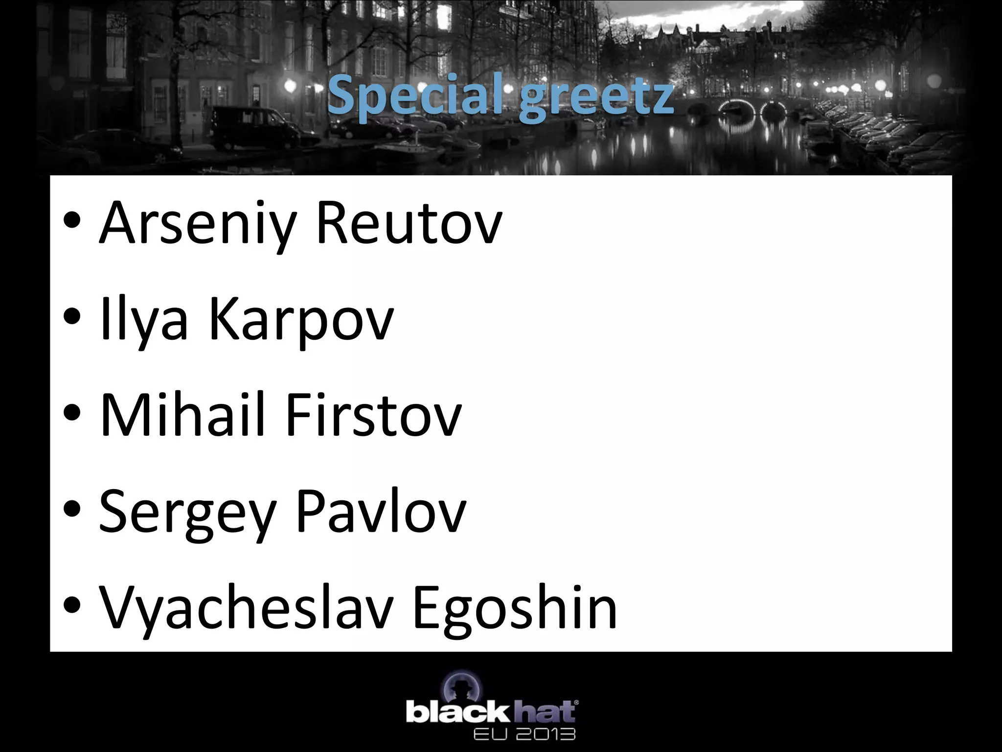 Special greetz

• Arseniy Reutov
• Ilya Karpov
• Mihail Firstov
• Sergey Pavlov
• Vyacheslav Egoshin
 