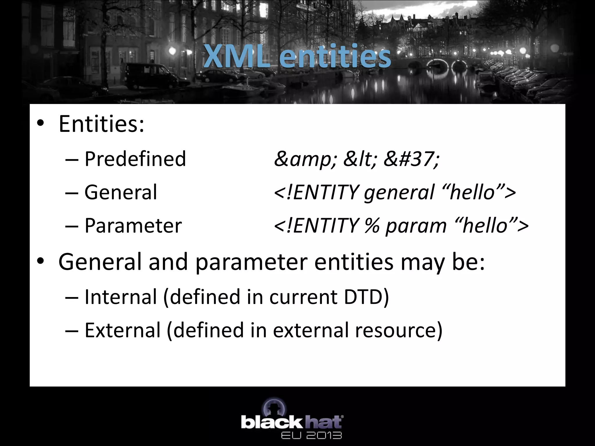 XML entities
• Entities:
  – Predefined          &amp; < %
  – General             <!ENTITY general “hello”>
  – Parameter           <!ENTITY % param “hello”>
• General and parameter entities may be:
  – Internal (defined in current DTD)
  – External (defined in external resource)
 