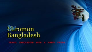 Bhromon
Bangladesh
TRAVEL BANGLADESH WITH A HAPPY FRIEND .
 
