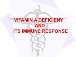 VITAMIN A DEFICIENY
AND
ITS IMMUNE RESPONSE
 