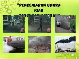 “PENCEMARAN UDARA
KIAN
MENGKHAWATIRKAN”

 