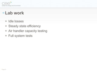 Lab work
    +    Idle losses
    +    Steady state efficiency
    +    Air handler capacity testing
    +    Full system tests




Page 8
 