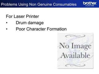 Problems Using Non Genuine Consumables


  For Laser Printer
  •    Drum damage
  •    Poor Character Formation
 
