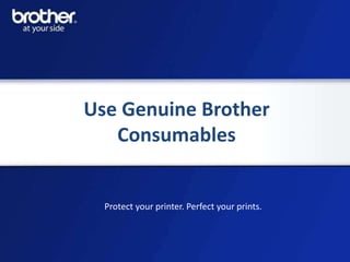 Use Genuine Brother
   Consumables


  Protect your printer. Perfect your prints.
 
