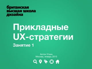 Прикладные
UX-стратегии
Занятие 1
               Антон Уткин
            Москва, январь 2013
 
