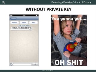 Defeating WhatsApp’s Lack of Privacy

WITHOUT	
  PRIVATE	
  KEY

Black Hat Sao Paulo
NoConName 2013

 