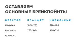 1366x768
1600x900
1920x1080
1366x768
1600x900
1920x1080
1024x768
768x1024
1024x768
768x1024
320x480
480x320
320x480
480x320
ОСТАВЛЯЕМ
ОСНОВНЫЕ БРЕЙКПОЙНТЫ
Д Е С К Т О П П Л А Н Ш Е Т М О Б И Л Ь Н Ы Е
 