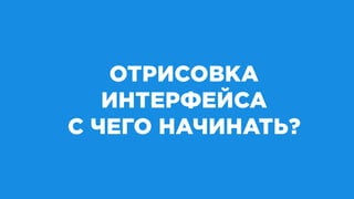 ОТРИСОВКА
ИНТЕРФЕЙСА
С ЧЕГО НАЧИНАТЬ?
 