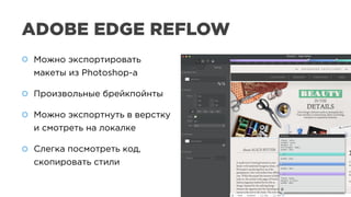 ADOBE EDGE REFLOW
Можно экспортировать
макеты из Photoshop-а
Произвольные брейкпойнты
Можно экспортнуть в верстку
и смотреть на локалке
Слегка посмотреть код,
скопировать стили
Можно экспортировать
макеты из Photoshop-а
Произвольные брейкпойнты
Можно экспортнуть в верстку
и смотреть на локалке
Слегка посмотреть код,
скопировать стили
 