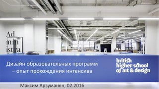 Дизайн образовательных программ
– опыт прохождения интенсива
Максим Арзуманян, 02.2016
 