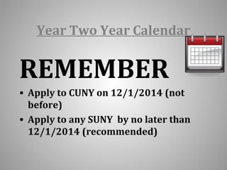Year Two Year Calendar 
REMEMBER 
• Apply to CUNY on 12/1/2014 (not 
before) 
• Apply to any SUNY by no later than 
12/1/2014 (recommended) 
 