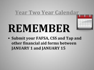 Year Two Year Calendar 
REMEMBER 
• Submit your FAFSA, CSS and Tap and 
other financial aid forms between 
JANUARY 1 and JANUARY 15 
 