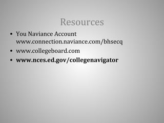 Resources 
• You Naviance Account 
www.connection.naviance.com/bhsecq 
• www.collegeboard.com 
• www.nces.ed.gov/collegenavigator 
 