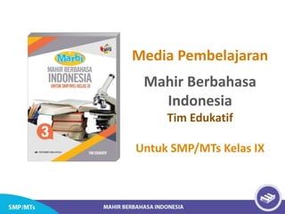 Media Pembelajaran
Mahir Berbahasa
Indonesia
Tim Edukatif
Untuk SMP/MTs Kelas IX
 