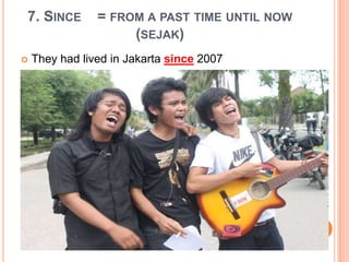 7. SINCE = FROM A PAST TIME UNTIL NOW
(SEJAK)
 They had lived in Jakarta since 2007
 