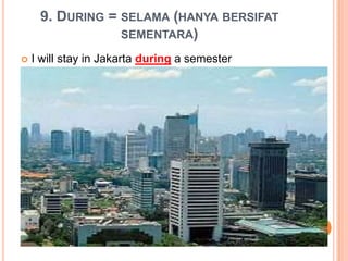 9. DURING = SELAMA (HANYA BERSIFAT
SEMENTARA)
 I will stay in Jakarta during a semester
 