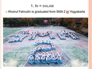 1. IN = DALAM
 Khoirul Fahrudin is graduated from SMA 2 in Yogyakarta
 