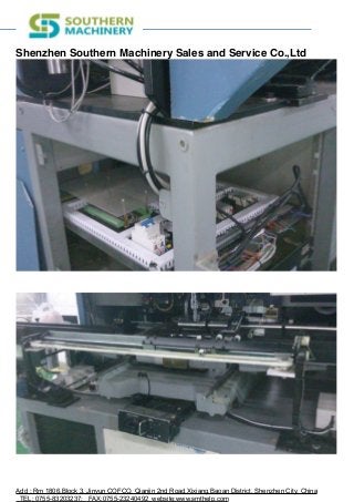 Shenzhen Southern Machinery Sales and Service Co.,Ltd
!
!
Add : Rm 1806,Block 3, Jinyun COFCO, Qianjin 2nd Road,Xixiang,Baoan District, Shenzhen City, China
TEL: 0755-83203237; FAX:0755-23240492 website:www.smthelp.com
 