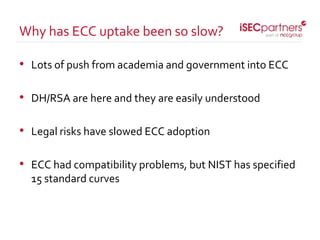• Lots of push from academia and government into ECC
• DH/RSA are here and they are easily understood
• Legal risks have slowed ECC adoption
• ECC had compatibility problems, but NIST has specified
15 standard curves
Why has ECC uptake been so slow?
 