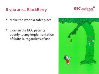 • Make the world a safer place…
• License the ECC patents
openly to any implementation
of Suite B, regardless of use
If you are… BlackBerry
 