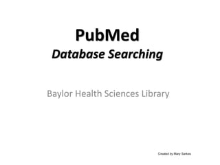 PubMed
Database Searching
Baylor Health Sciences Library
Created by Mary Sarkes
 
