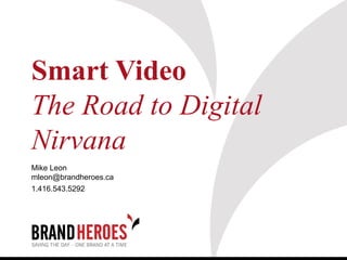 Smart Video
The Road to Digital
Nirvana
Mike Leon
mleon@brandheroes.ca
1.416.543.5292
 