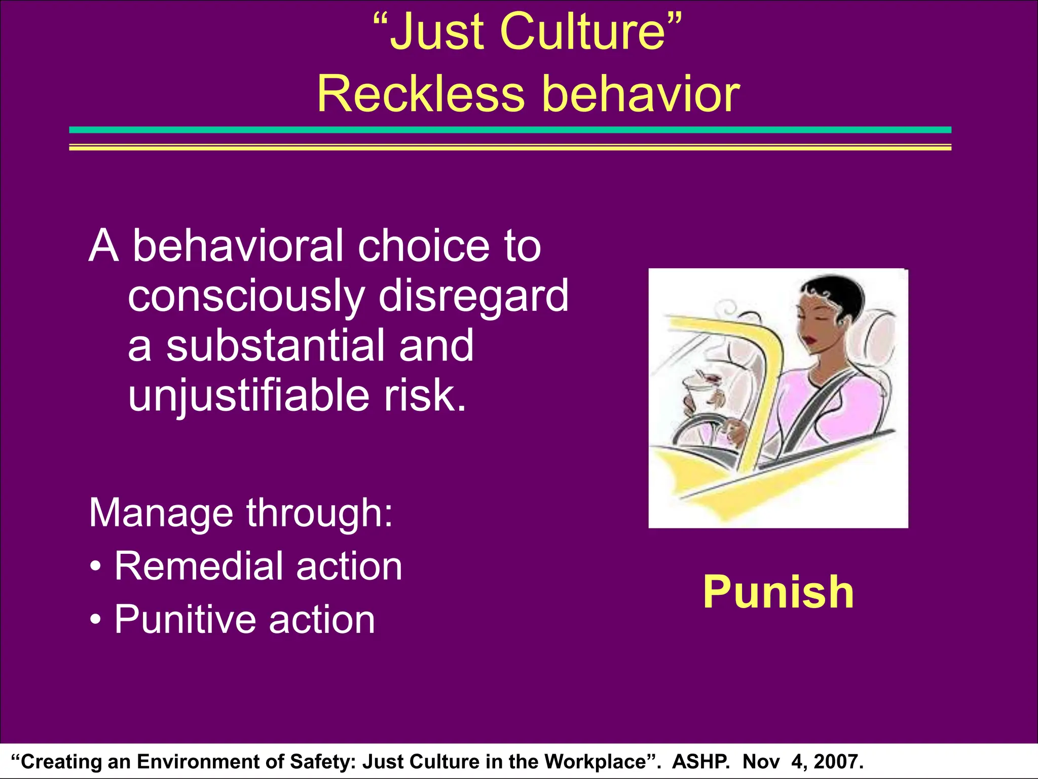 A behavioral choice to
consciously disregard
a substantial and
unjustifiable risk.
Manage through:
• Remedial action
• Punitive action
“Just Culture”
Reckless behavior
Punish
“Creating an Environment of Safety: Just Culture in the Workplace”. ASHP. Nov 4, 2007.
 