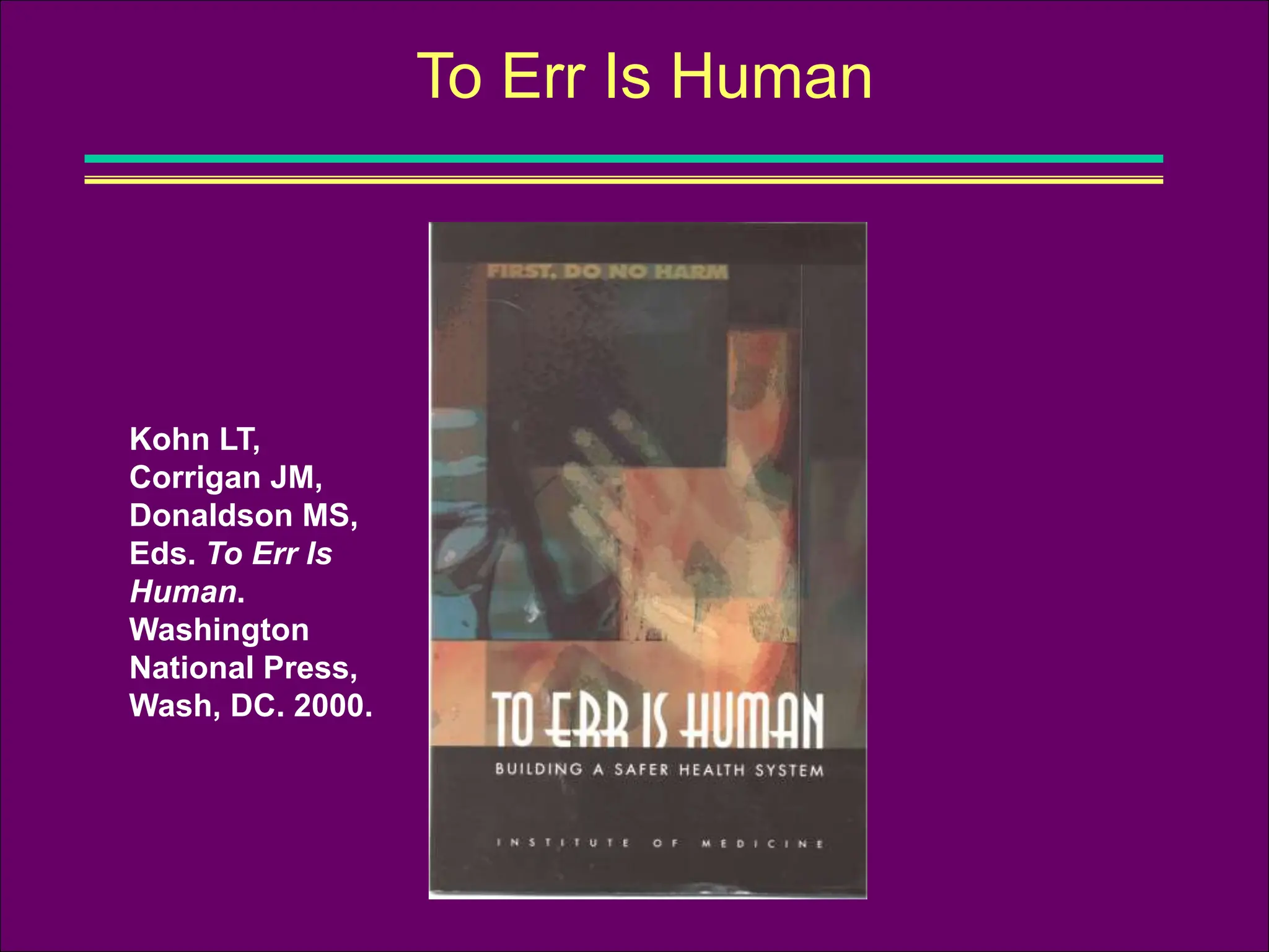 To Err Is Human
Kohn LT,
Corrigan JM,
Donaldson MS,
Eds. To Err Is
Human.
Washington
National Press,
Wash, DC. 2000.
 