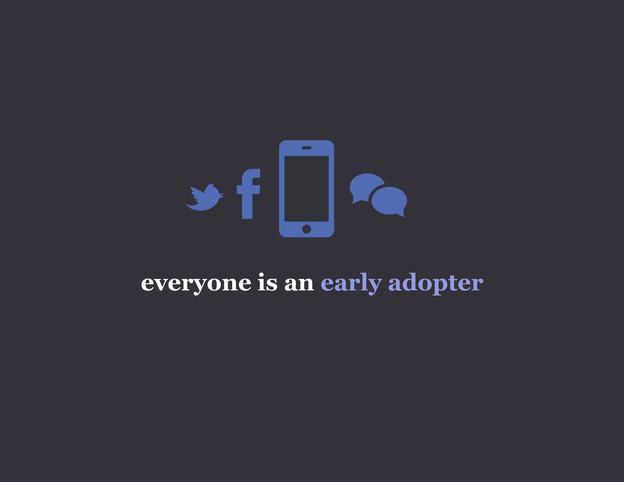 everyone is an early adopter
 