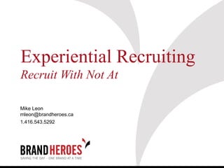 Experiential Recruiting
Recruit With Not At

Mike Leon
mleon@brandheroes.ca
1.416.543.5292
 