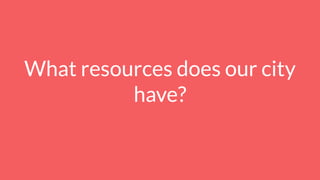 What resources does our city
have?
 