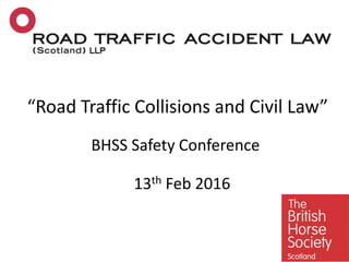 “Road Traffic Collisions and Civil Law”
BHSS Safety Conference
13th Feb 2016
 
