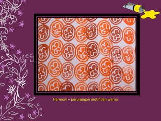 Harmoni – perulangan motif dan warna 