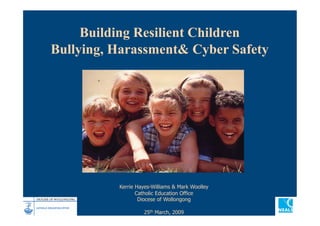 Building Resilient Children
Bullying, Harassment& Cyber Safety




          Kerrie Hayes-Williams & Mark Woolley
                 Catholic Education Office
                  Diocese of Wollongong

                   25th March, 2009
 