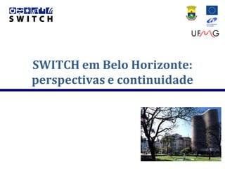 SWITCH em Belo Horizonte:
perspectivas e continuidade
 
