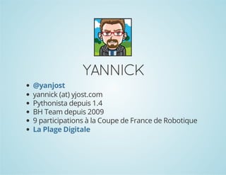 YANNICK
@yanjost
yannick (at) yjost.com
Pythonista depuis 1.4
BH Team depuis 2009
9 participations à la Coupe de France de Robotique
La Plage Digitale

 