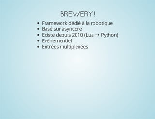 BREWERY !
Framework dédié à la robotique
Basé sur asyncore
Existe depuis 2010 (Lua → Python)
Evénementiel
Entrées multiplexées

 