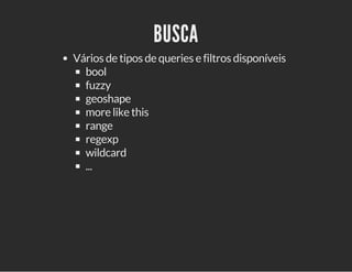 BUSCA 
Vários de tipos de queries e filtros disponíveis 
bool 
fuzzy 
geoshape 
more like this 
range 
regexp 
wildcard 
... 
 