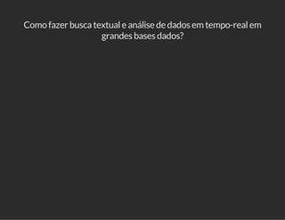 Como fazer busca textual e análise de dados em tempo-real em 
grandes bases dados? 
 