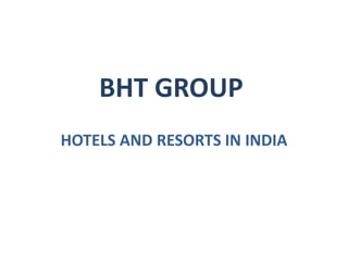 BHT GROUP
HOTELS AND RESORTS IN INDIA
 